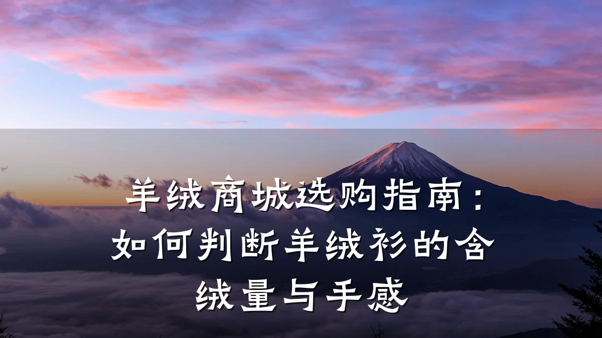 羊绒商城选购指南:如何判断羊绒衫的含绒量与手感