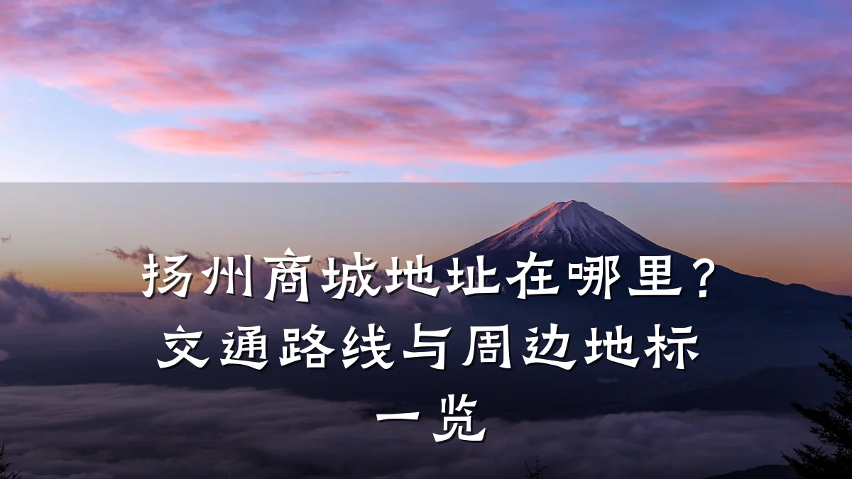扬州商城地址在哪里？交通路线与周边地标一览