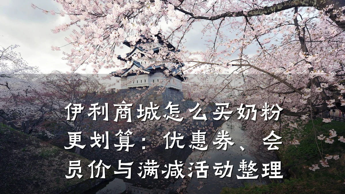 伊利商城怎么买奶粉更划算:优惠券、会员价与满减活动整理