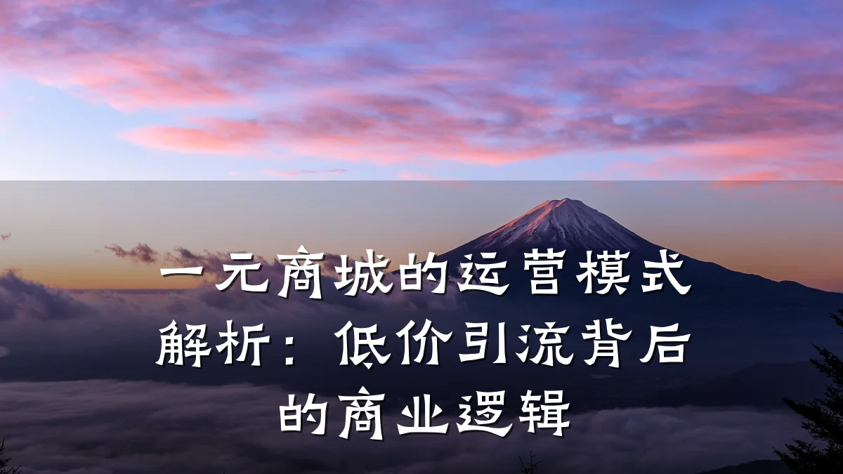 一元商城的运营模式解析:低价引流背后的商业逻辑