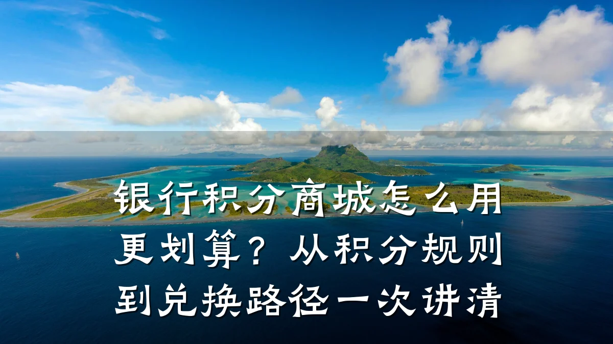银行积分商城怎么用更划算?从积分规则到兑换路径一次讲清