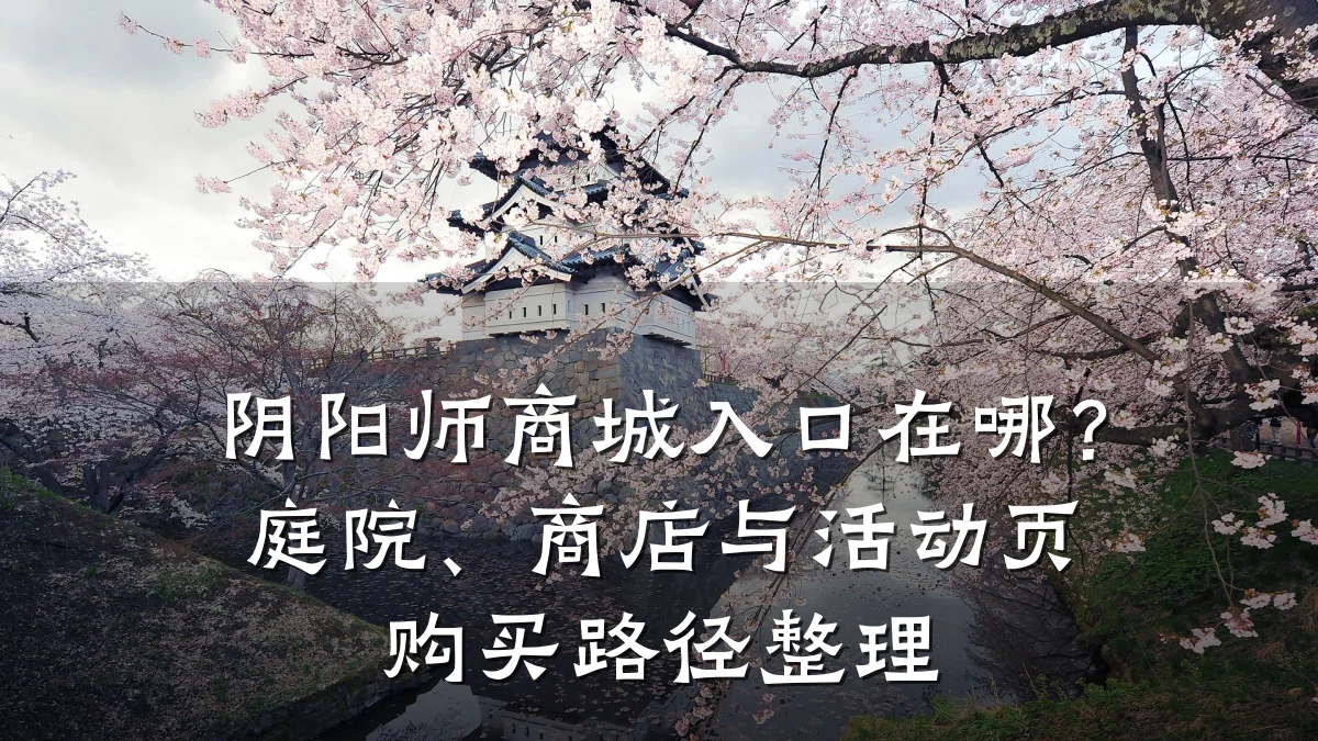 阴阳师商城入口在哪?庭院、商店与活动页购买路径整理
