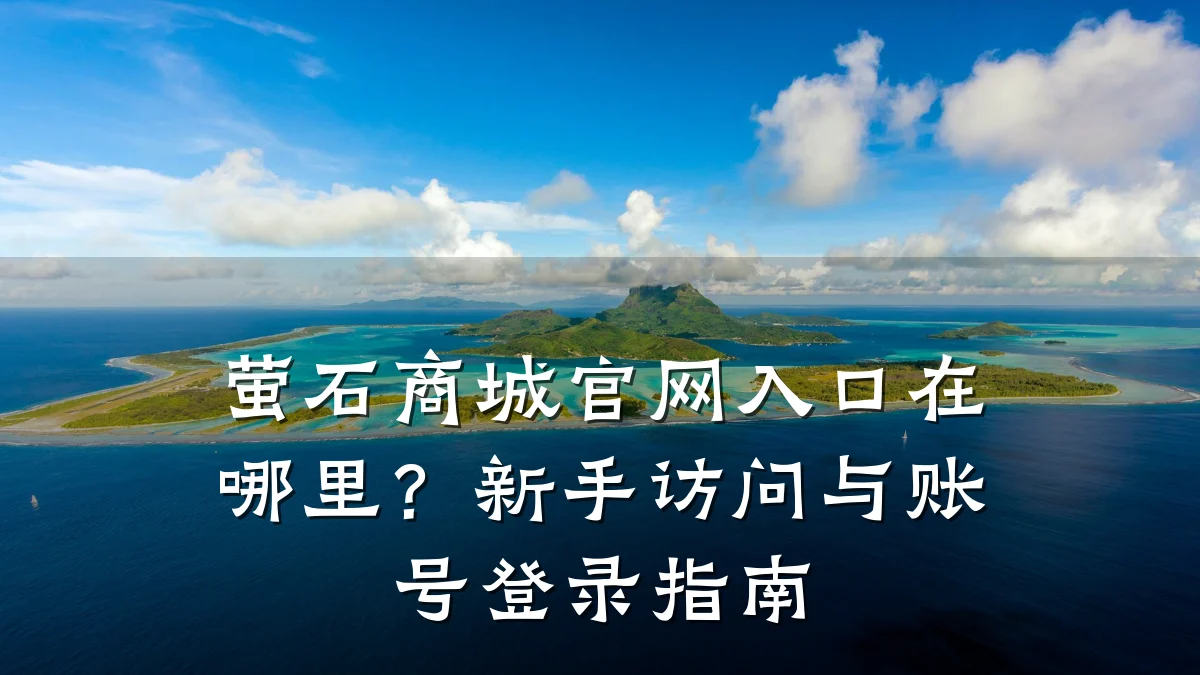 萤石商城官网入口在哪里？新手访问与账号登录指南