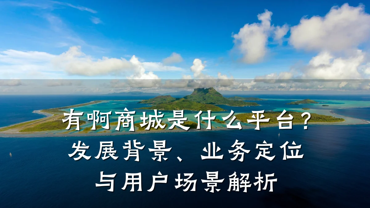 有啊商城是什么平台？发展背景、业务定位与用户场景解析