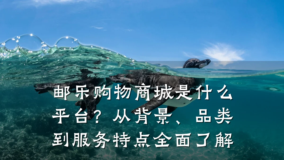 邮乐购物商城是什么平台？从背景、品类到服务特点全面了解