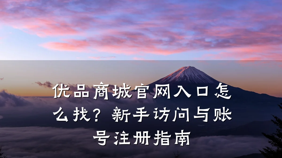 优品商城官网入口怎么找？新手访问与账号注册指南