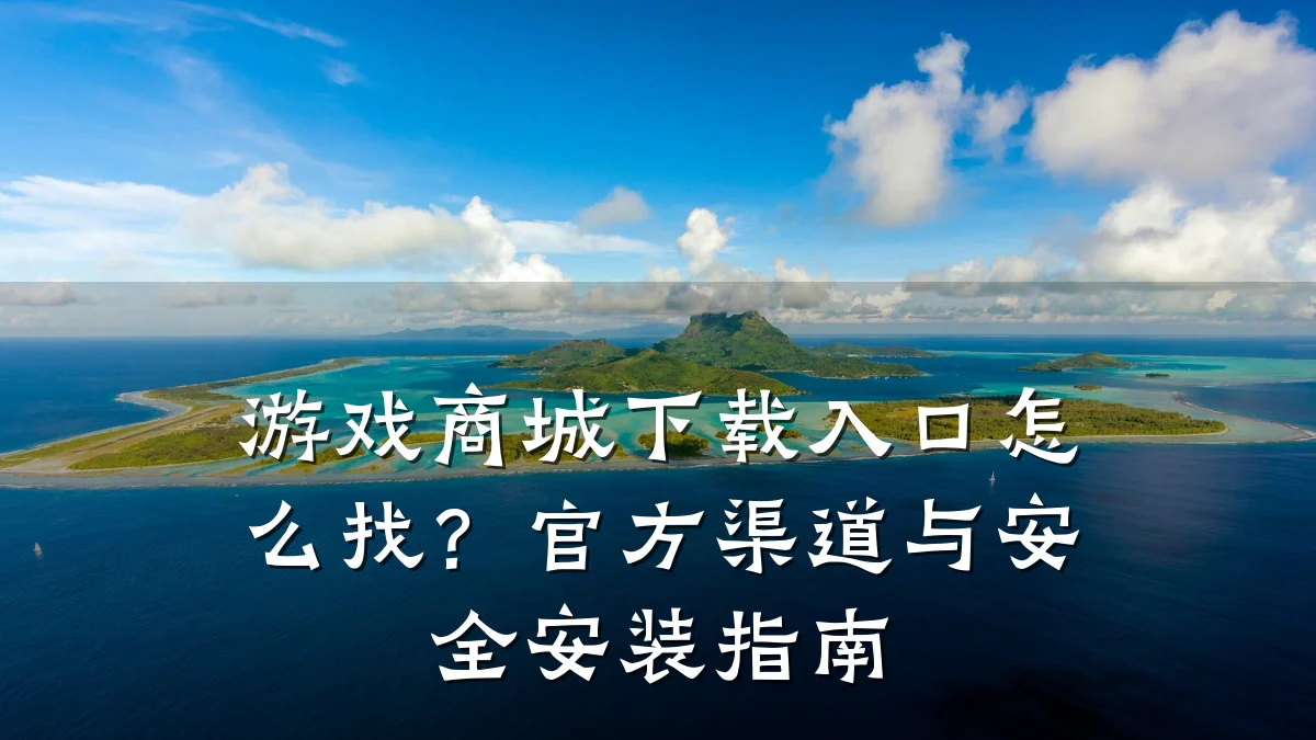 游戏商城下载入口怎么找?官方渠道与安全安装指南