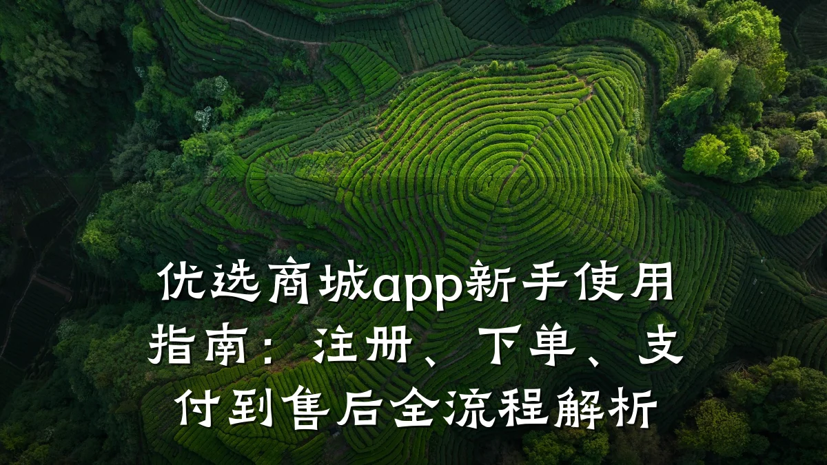 优选商城app新手使用指南:注册、下单、支付到售后全流程解析
