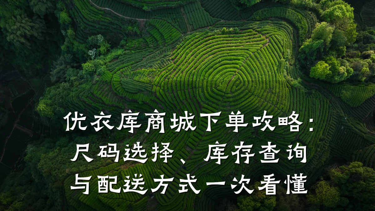 优衣库商城下单攻略:尺码选择、库存查询与配送方式一次看懂