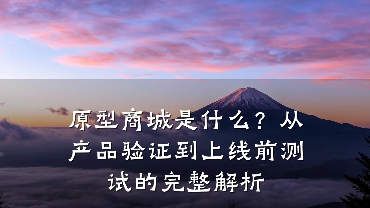 原型商城是什么?从产品验证到上线前测试的完整解析
