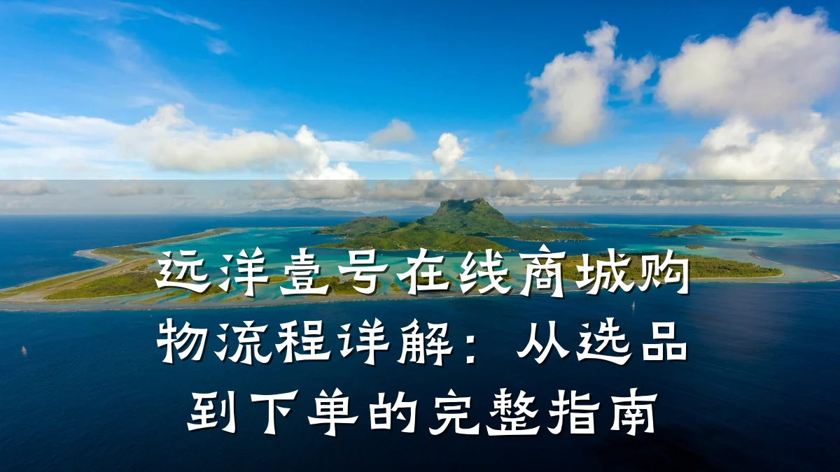 远洋壹号在线商城购物流程详解:从选品到下单的完整指南
