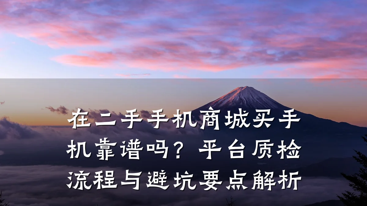在二手手机商城买手机靠谱吗?平台质检流程与避坑要点解析