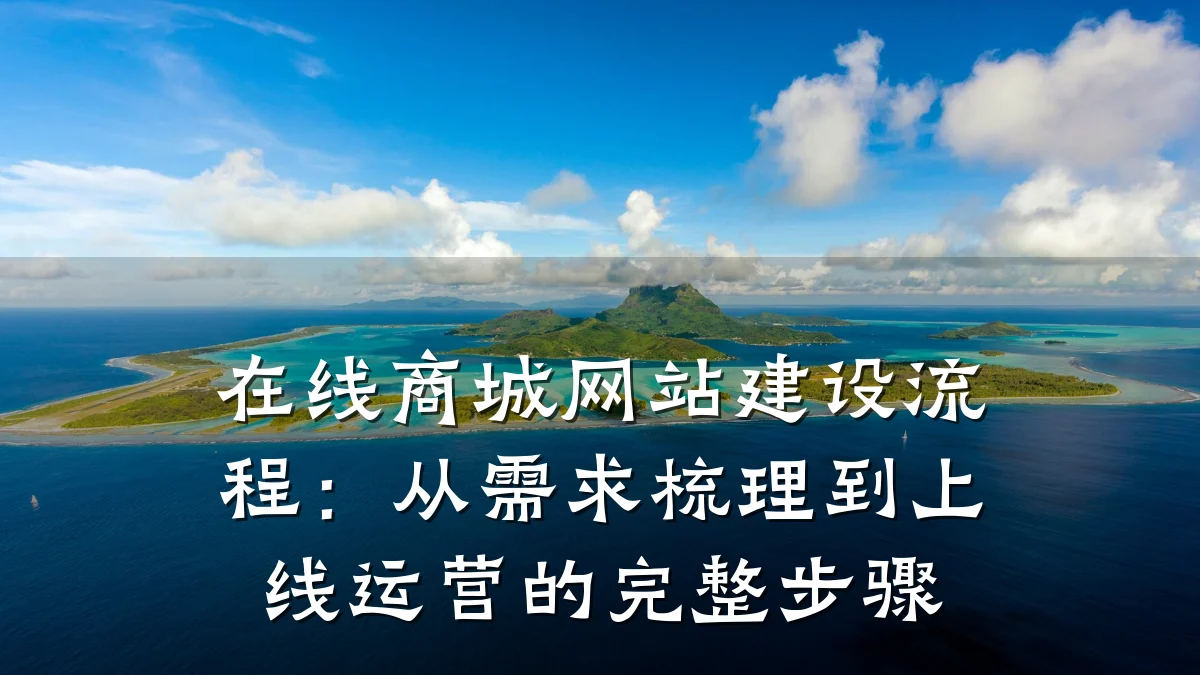在线商城网站建设流程:从需求梳理到上线运营的完整步骤