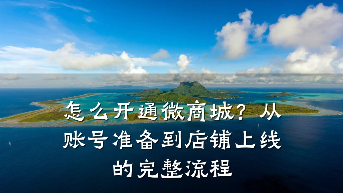 怎么开通微商城？从账号准备到店铺上线的完整流程