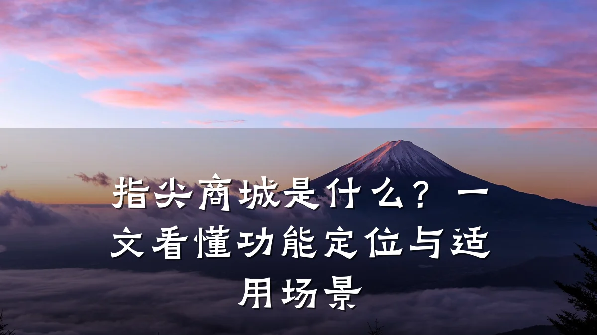 指尖商城是什么?一文看懂功能定位与适用场景
