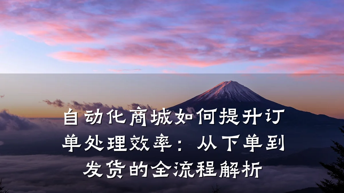 自动化商城如何提升订单处理效率:从下单到发货的全流程解析