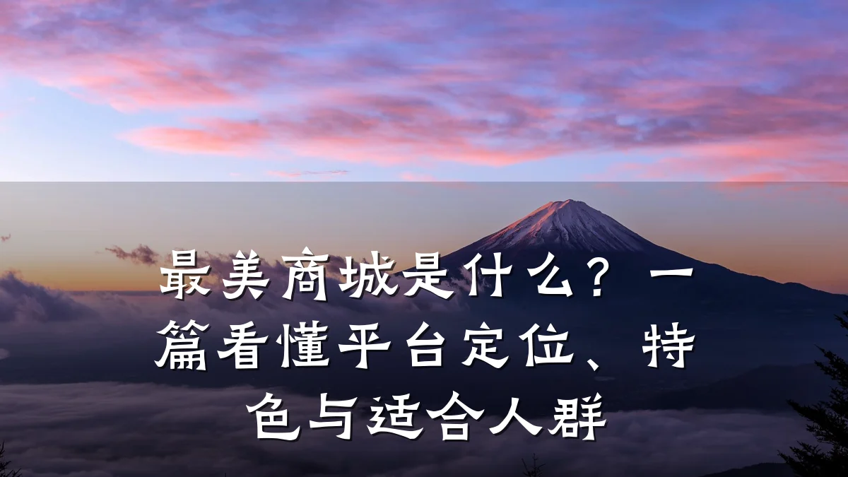 最美商城是什么?一篇看懂平台定位、特色与适合人群