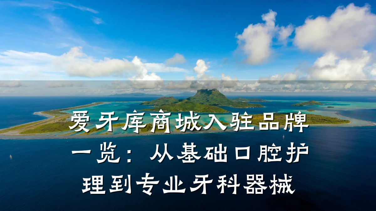 爱牙库商城入驻品牌一览:从基础口腔护理到专业牙科器械