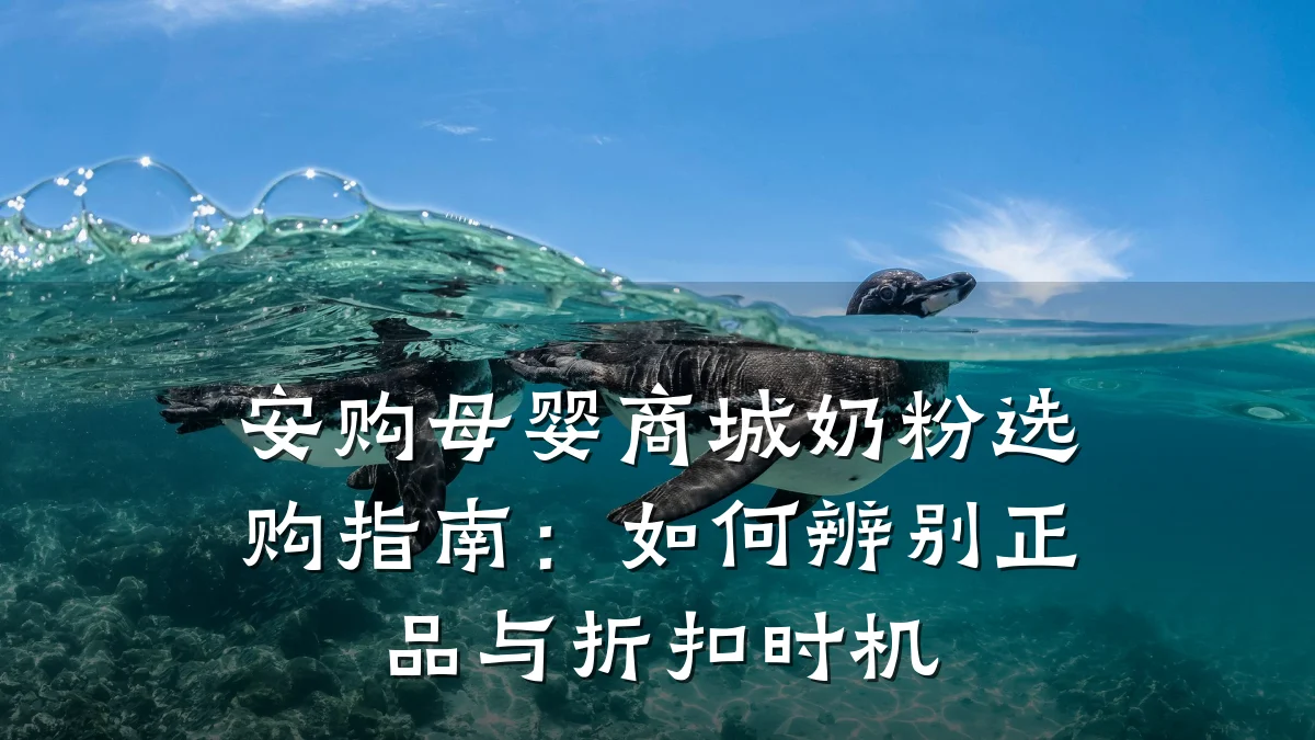 安购母婴商城奶粉选购指南:如何辨别正品与折扣时机