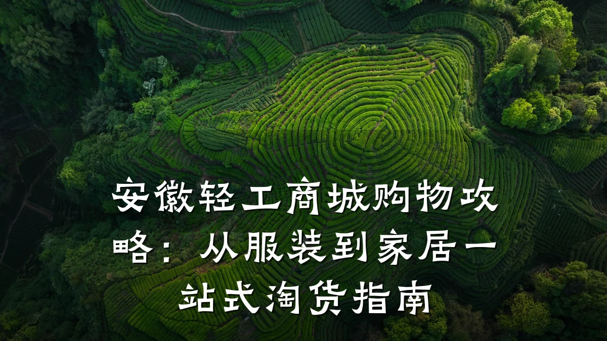 安徽轻工商城购物攻略：从服装到家居一站式淘货指南