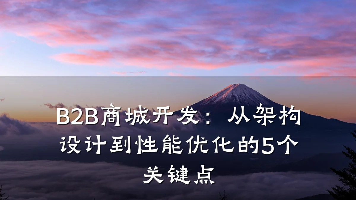 B2B商城开发:从架构设计到性能优化的5个关键点