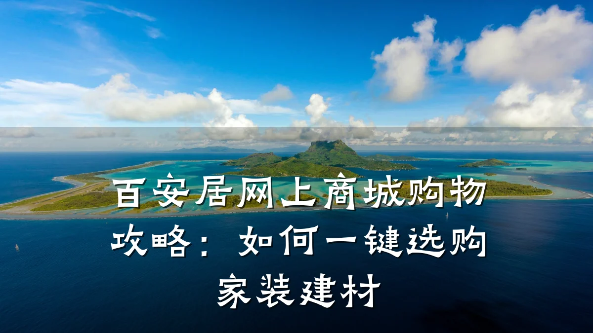百安居网上商城购物攻略：如何一键选购家装建材