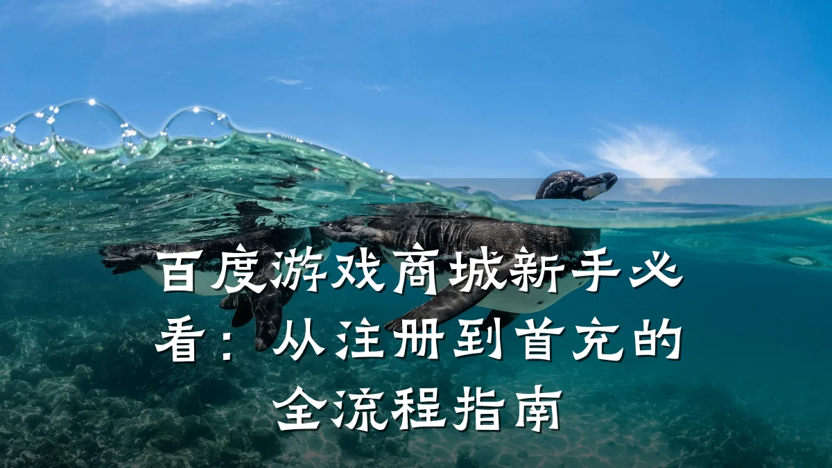 百度游戏商城新手必看:从注册到首充的全流程指南