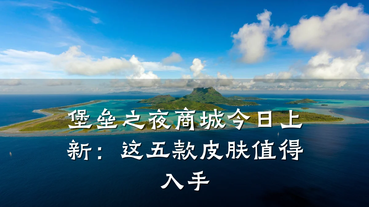堡垒之夜商城今日上新:这五款皮肤值得入手