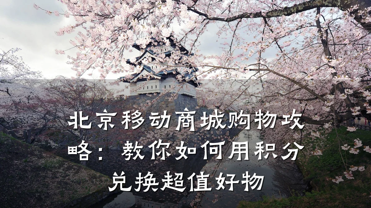 北京移动商城购物攻略:教你如何用积分兑换超值好物