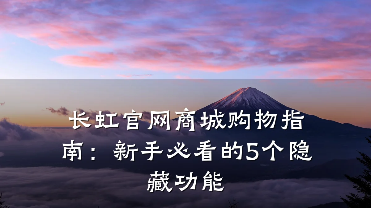 长虹官网商城购物指南:新手必看的5个隐藏功能