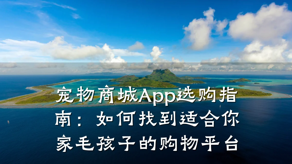 宠物商城App选购指南:如何找到适合你家毛孩子的购物平台