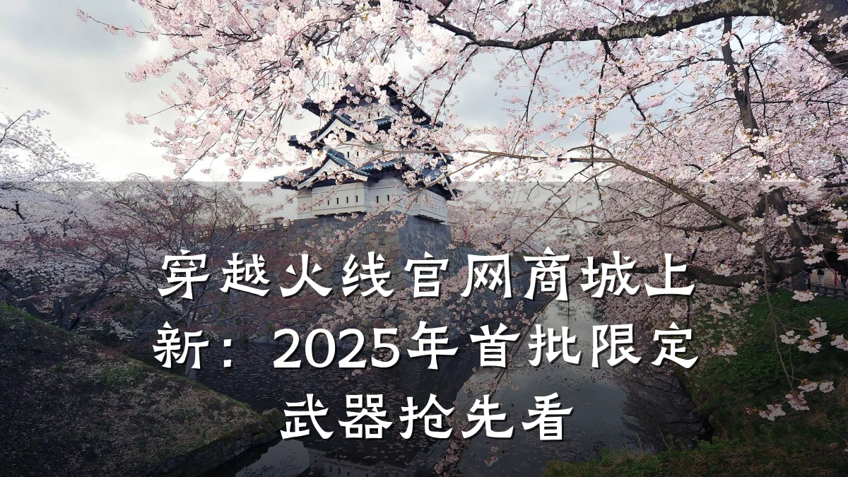 穿越火线官网商城上新:2025年首批限定武器抢先看