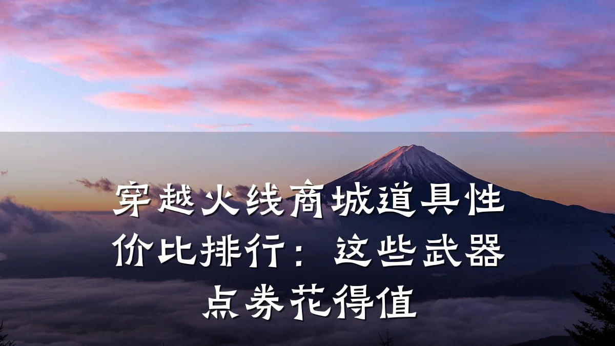 穿越火线商城道具性价比排行:这些武器点券花得值