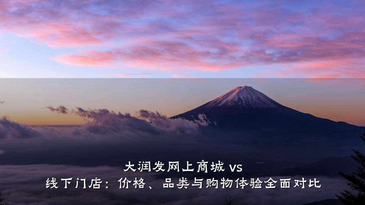 大润发网上商城 vs 线下门店:价格、品类与购物体验全面对比