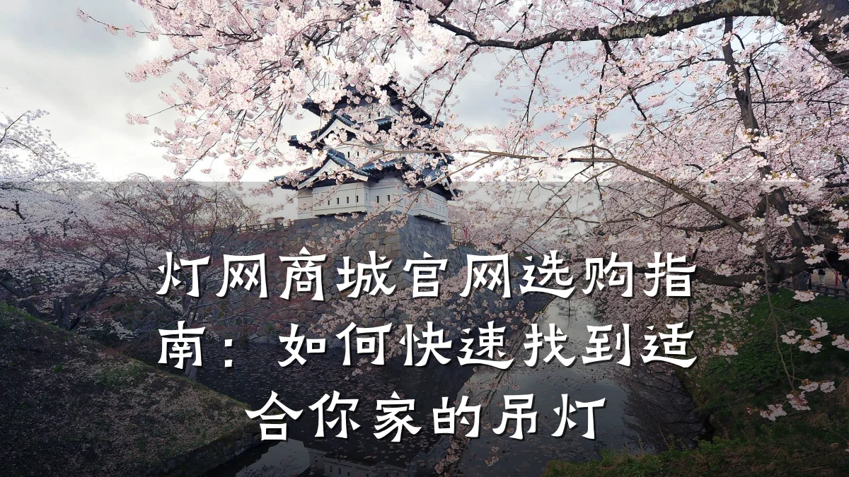 灯网商城官网选购指南:如何快速找到适合你家的吊灯