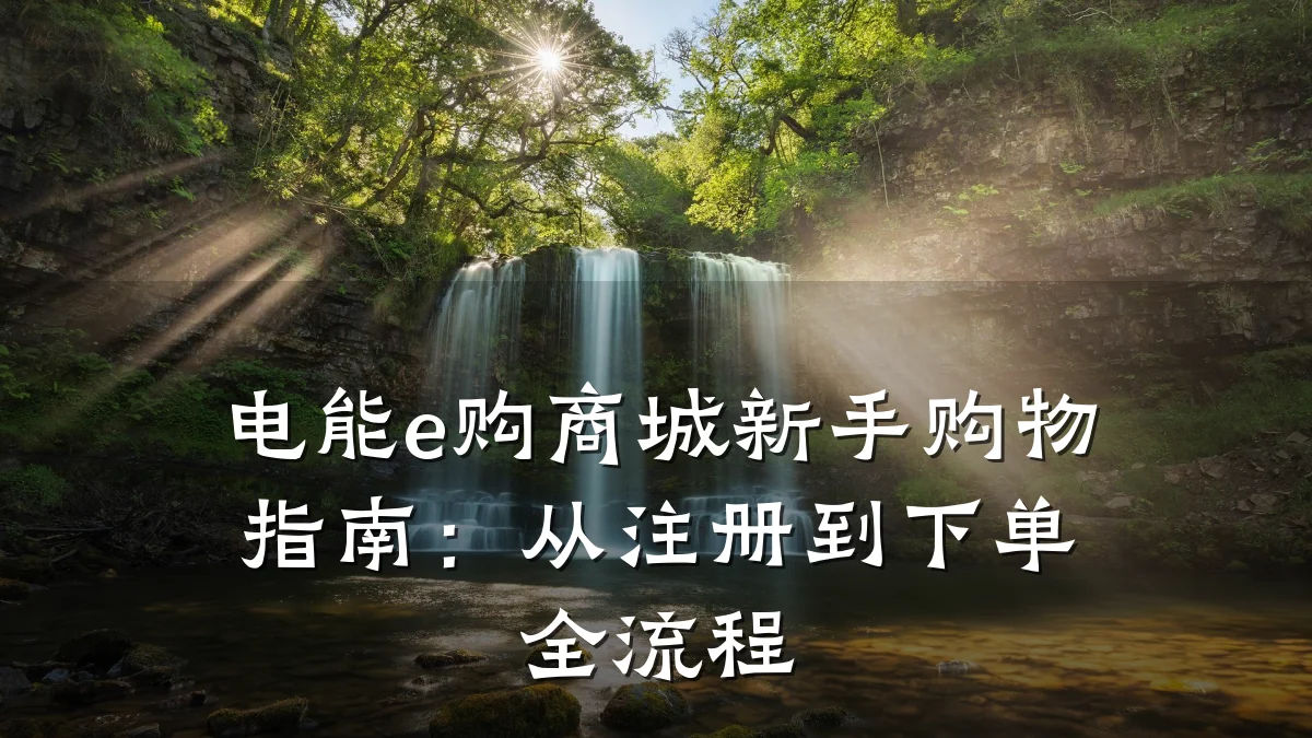 电能e购商城新手购物指南:从注册到下单全流程