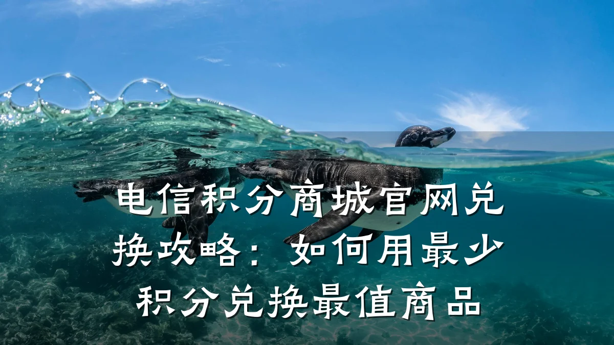 电信积分商城官网兑换攻略:如何用最少积分兑换最值商品
