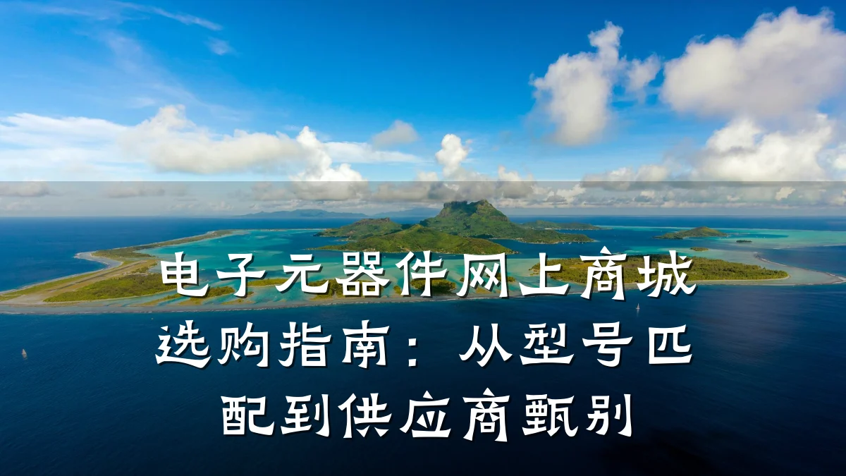 电子元器件网上商城选购指南:从型号匹配到供应商甄别