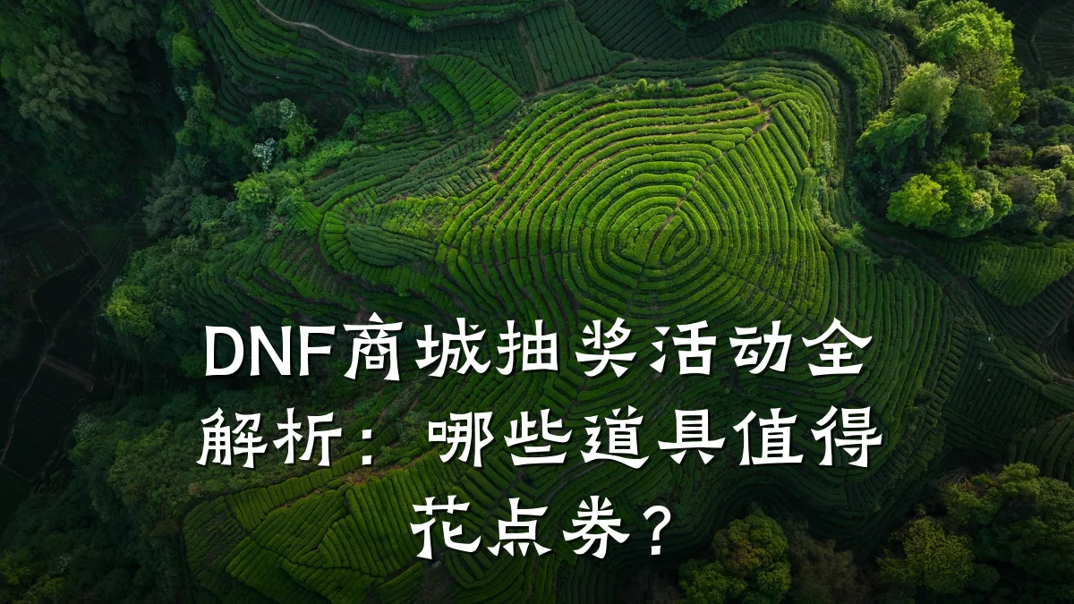 DNF商城抽奖活动全解析:哪些道具值得花点券?