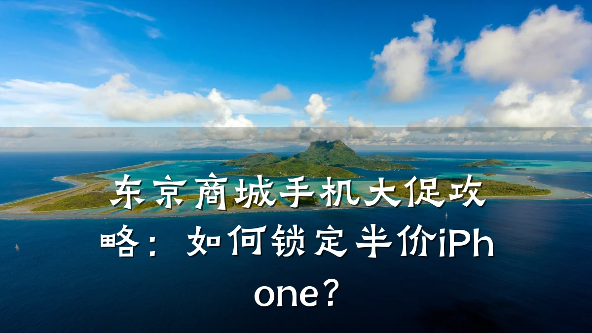东京商城手机大促攻略:如何锁定半价iPhone?