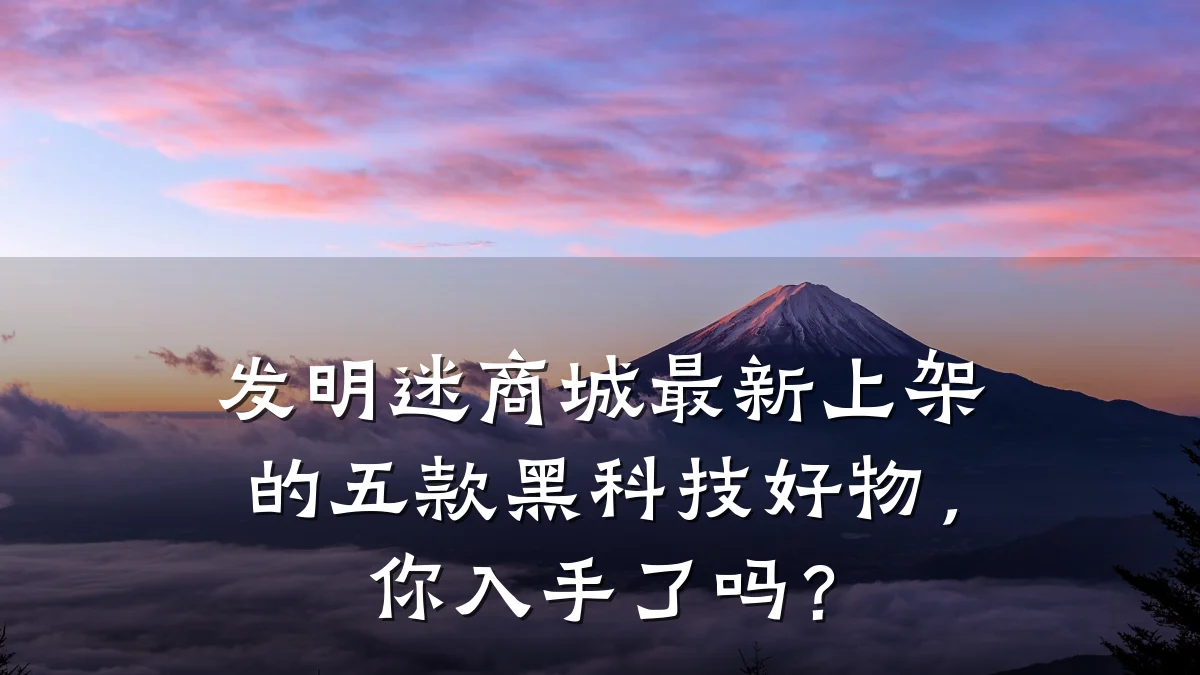 发明迷商城最新上架的五款黑科技好物,你入手了吗?