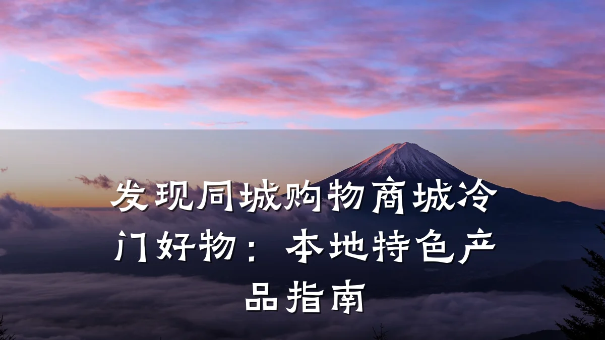 发现同城购物商城冷门好物：本地特色产品指南