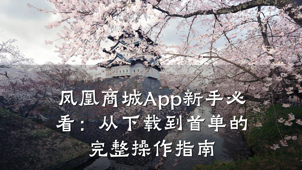 凤凰商城App新手必看:从下载到首单的完整操作指南