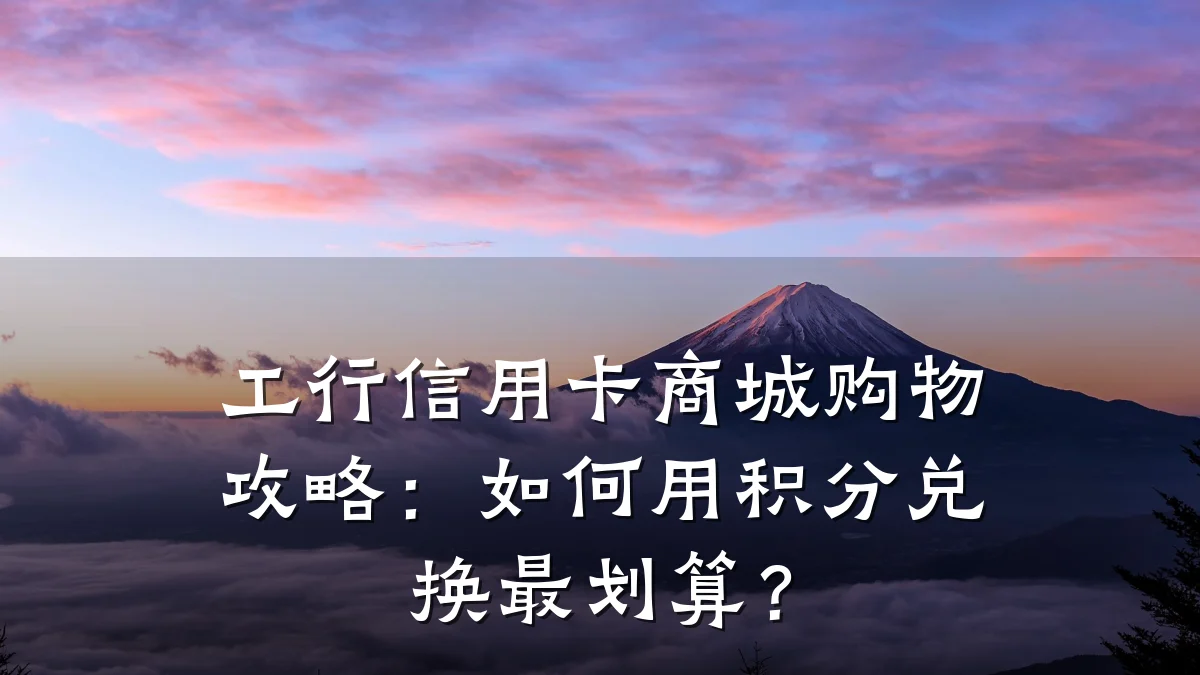 工行信用卡商城购物攻略:如何用积分兑换最划算?