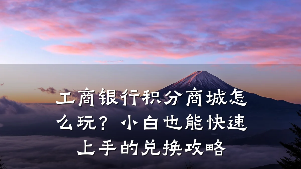 工商银行积分商城怎么玩?小白也能快速上手的兑换攻略