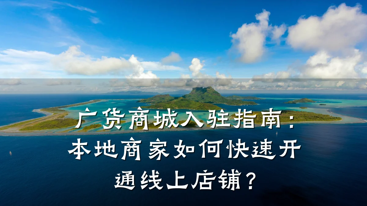 广货商城入驻指南:本地商家如何快速开通线上店铺?