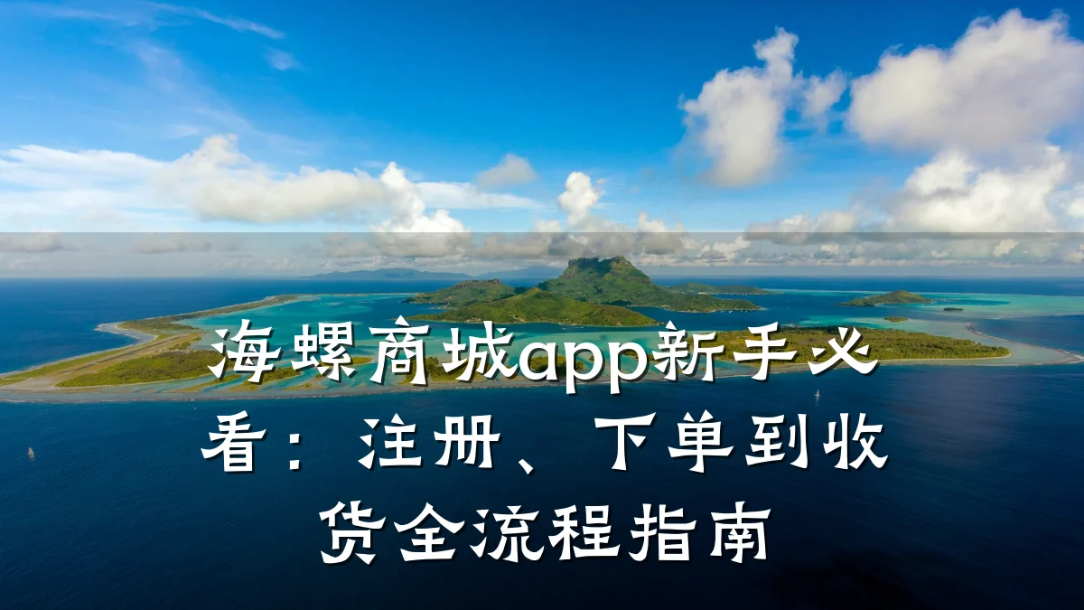 海螺商城app新手必看:注册、下单到收货全流程指南