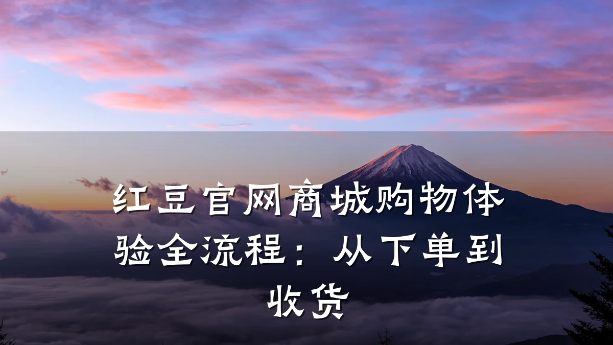红豆官网商城购物体验全流程:从下单到收货