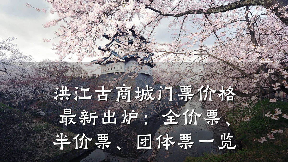 洪江古商城门票价格最新出炉:全价票、半价票、团体票一览