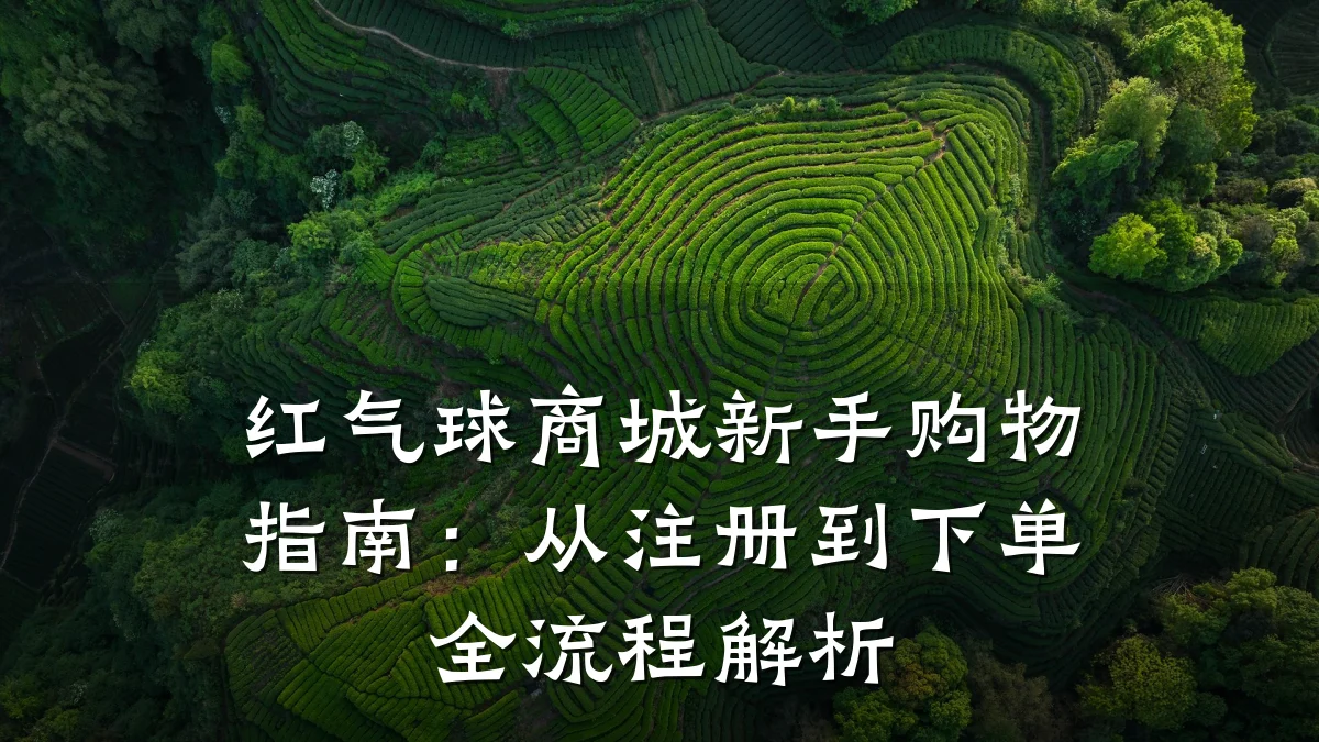 红气球商城新手购物指南:从注册到下单全流程解析